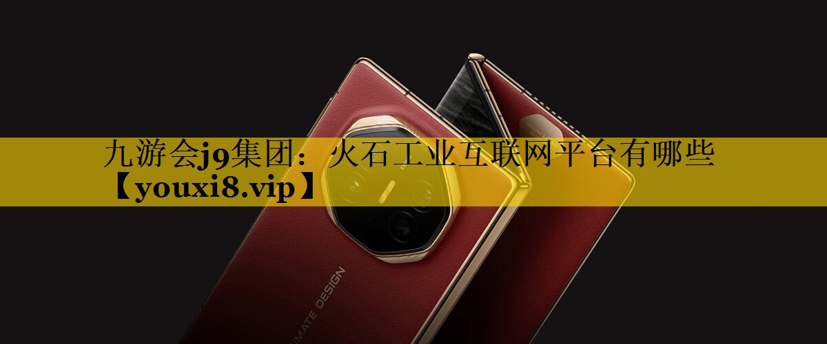 火石工业互联网平台有哪些 火石工业互联网平台有哪些