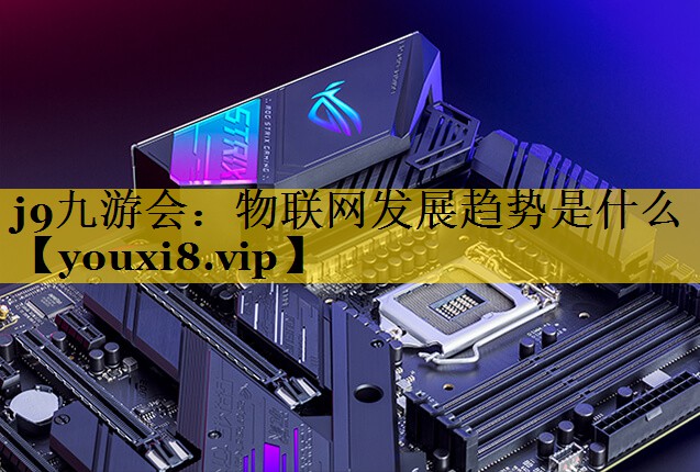 物联网发展趋势是什么 物联网发展趋势是什么