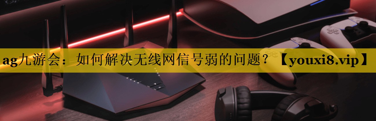 如何解决无线网信号弱的问题? 如何解决无线网信号弱的问题?