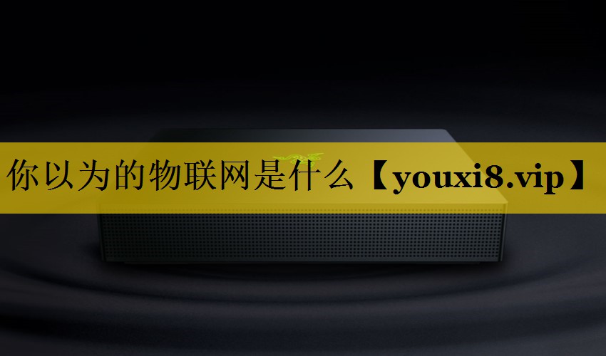 你以为的物联网是什么 你以为的物联网是什么