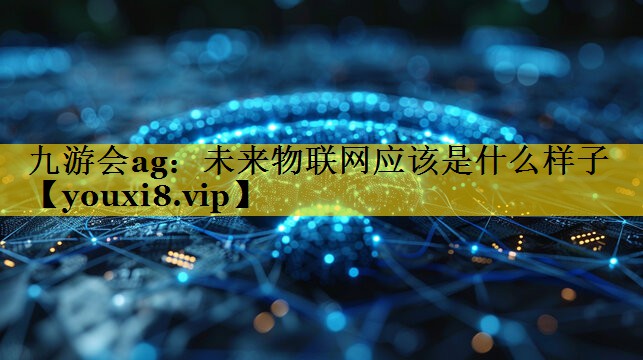 未来物联网应该是什么样子 未来物联网应该是什么样子