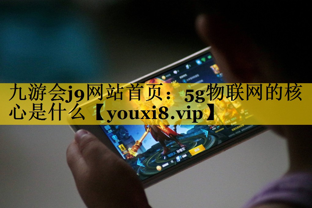 5g物联网的核心是什么 5g物联网的核心是什么