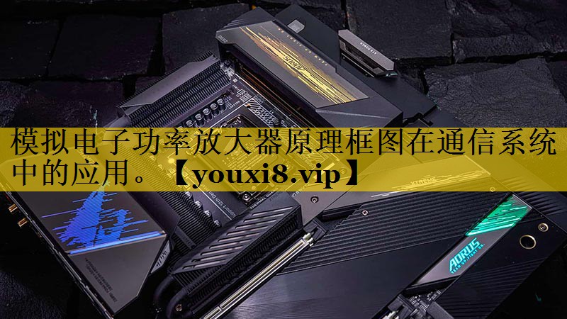 模拟电子功率放大器原理框图在通信系统中的应用。 模拟电子功率放大器原理框图在通信系统中的应用。