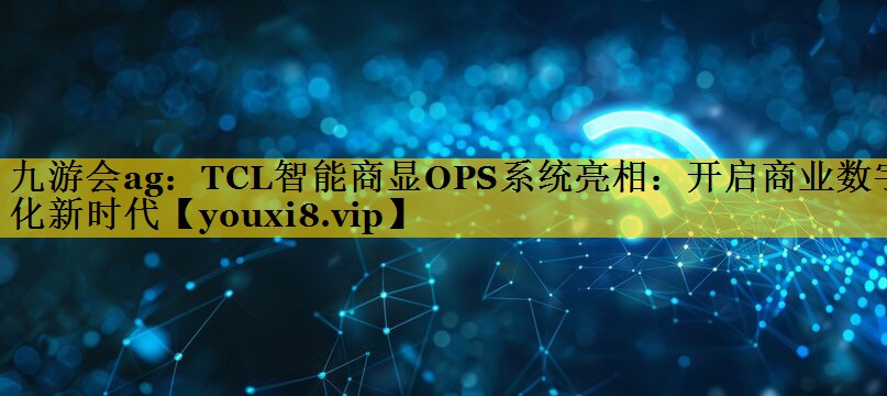 TCL智能商显OPS系统亮相:开启商业数字化新时代 TCL智能商显OPS系统亮相:开启商业数字化新时代