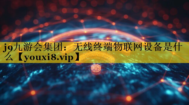 无线终端物联网设备是什么 无线终端物联网设备是什么