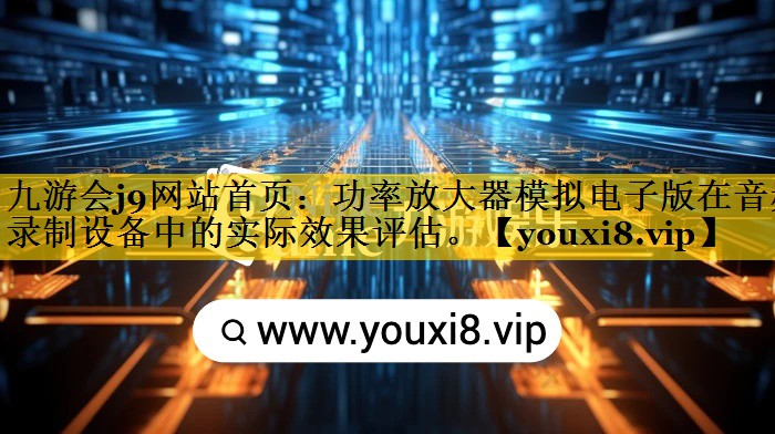 功率放大器模拟电子版在音频录制设备中的实际效果评估。 功率放大器模拟电子版在音频录制设备中的实际效果评估。