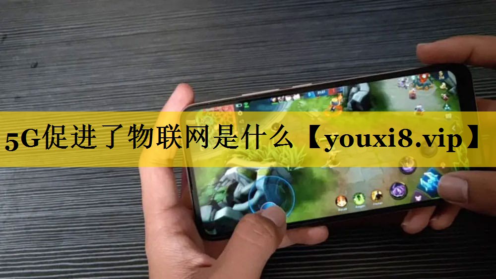 5G促进了物联网是什么 5G促进了物联网是什么