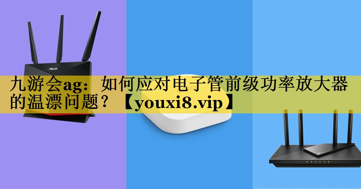 如何应对电子管前级功率放大器的温漂问题? 如何应对电子管前级功率放大器的温漂问题?