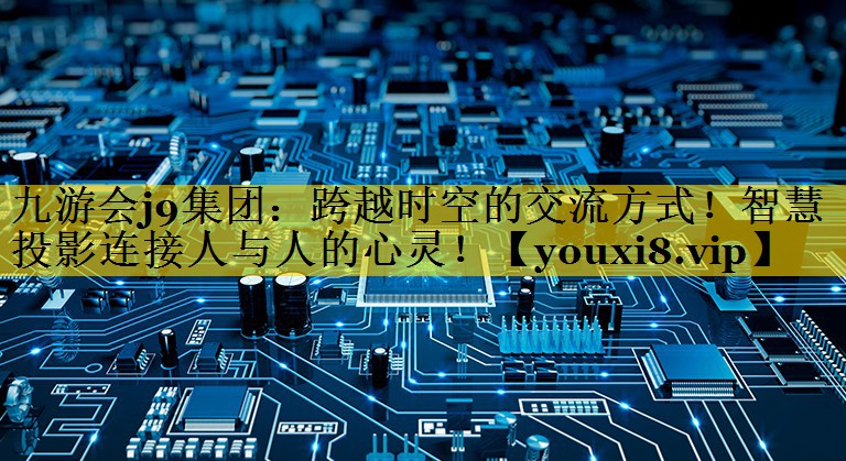 跨越时空的交流方式!智慧投影连接人与人的心灵! 跨越时空的交流方式!智慧投影连接人与人的心灵!