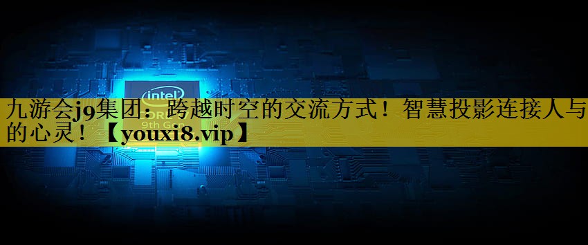 跨越时空的交流方式!智慧投影连接人与人的心灵! 跨越时空的交流方式!智慧投影连接人与人的心灵!