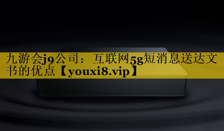 互联网5g短消息送达文书的优点 互联网5g短消息送达文书的优点