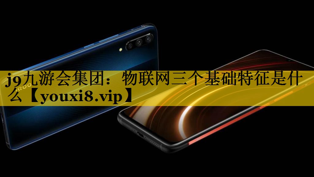 物联网三个基础特征是什么 物联网三个基础特征是什么