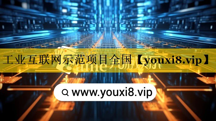 工业互联网示范项目全国 工业互联网示范项目全国