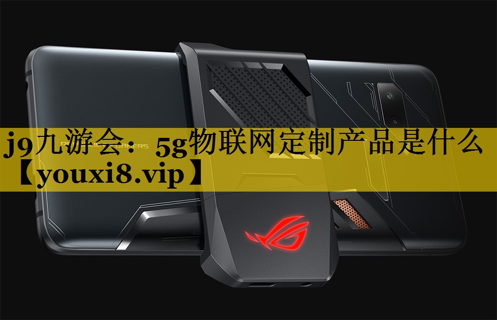 5g物联网定制产品是什么 5g物联网定制产品是什么