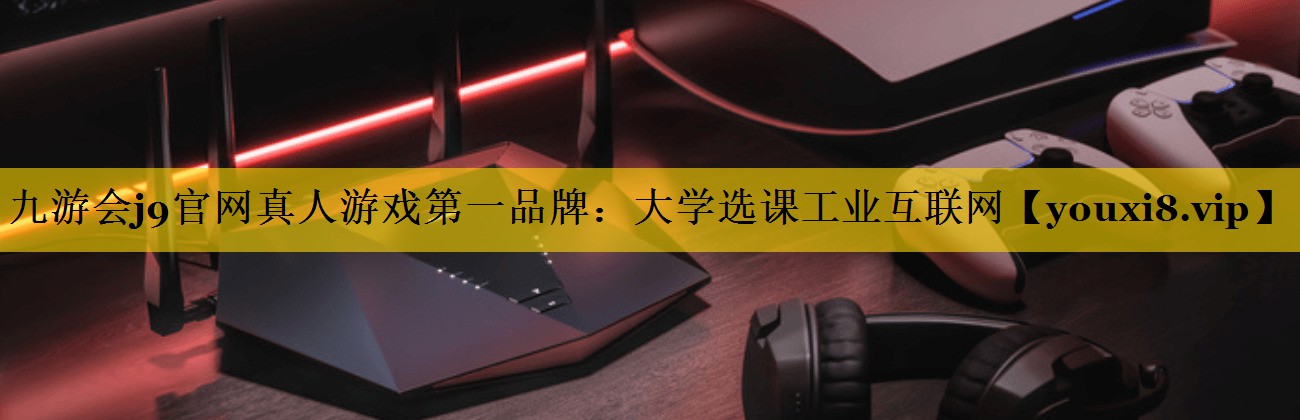 大学选课工业互联网 大学选课工业互联网