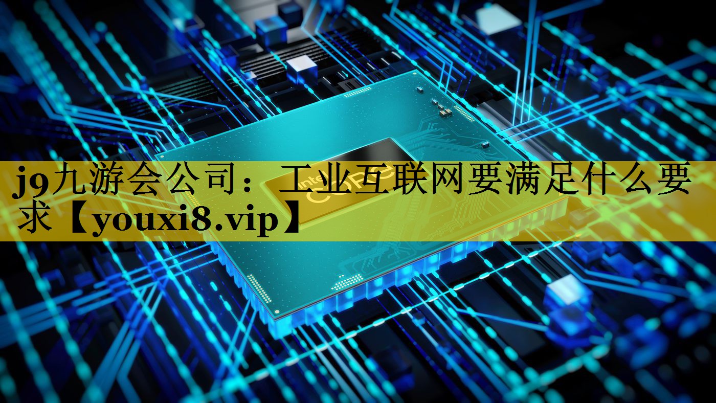 工业互联网要满足什么要求 工业互联网要满足什么要求