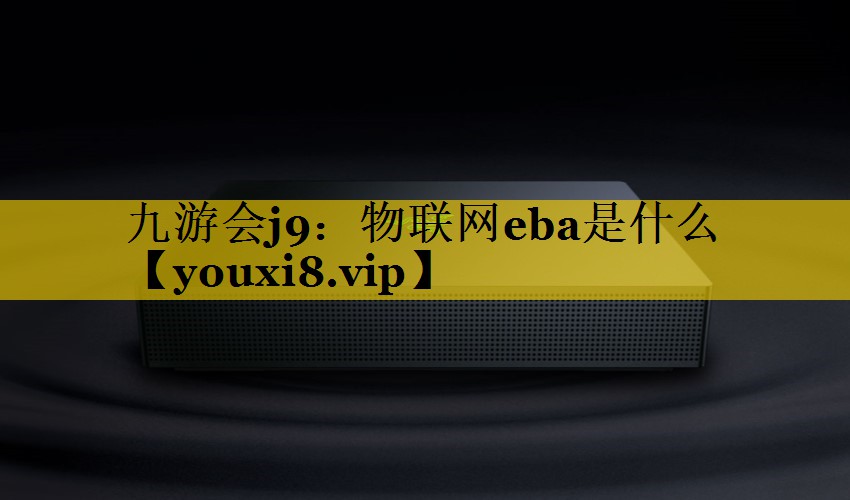物联网eba是什么 物联网eba是什么