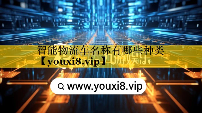 智能物流车名称有哪些种类 智能物流车名称有哪些种类
