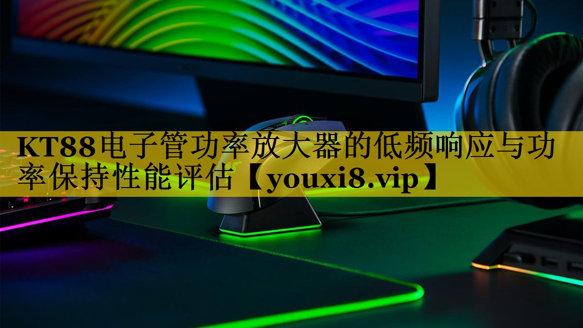 KT88电子管功率放大器的低频响应与功率保持性能评估 KT88电子管功率放大器的低频响应与功率保持性能评估