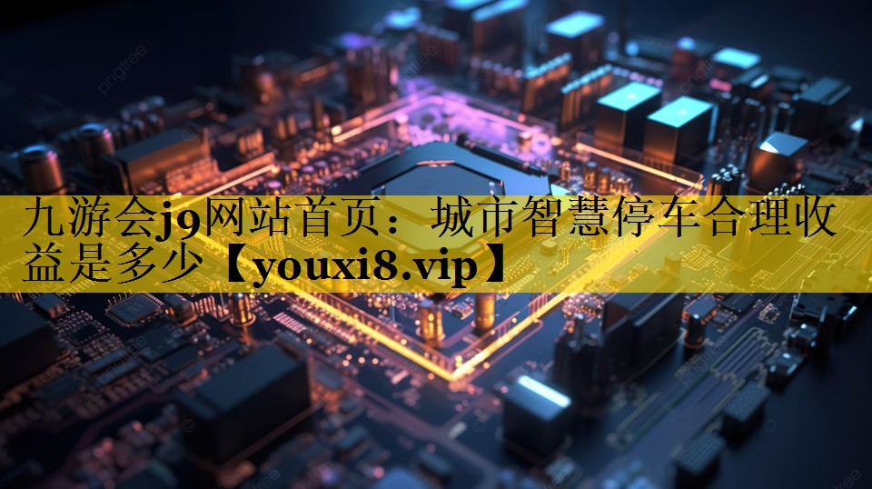 城市智慧停车合理收益是多少 城市智慧停车合理收益是多少