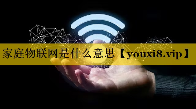 家庭物联网是什么意思 家庭物联网是什么意思