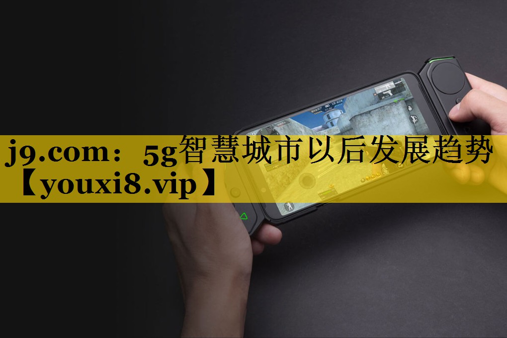 5g智慧城市以后发展趋势 5g智慧城市以后发展趋势
