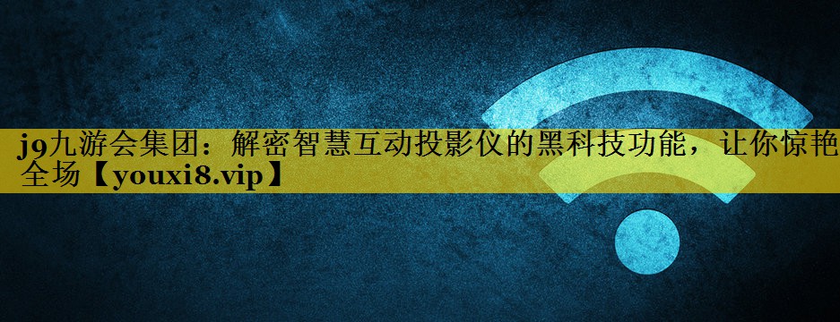 解密智慧互动投影仪的黑科技功能,让你惊艳全场 解密智慧互动投影仪的黑科技功能,让你惊艳全场