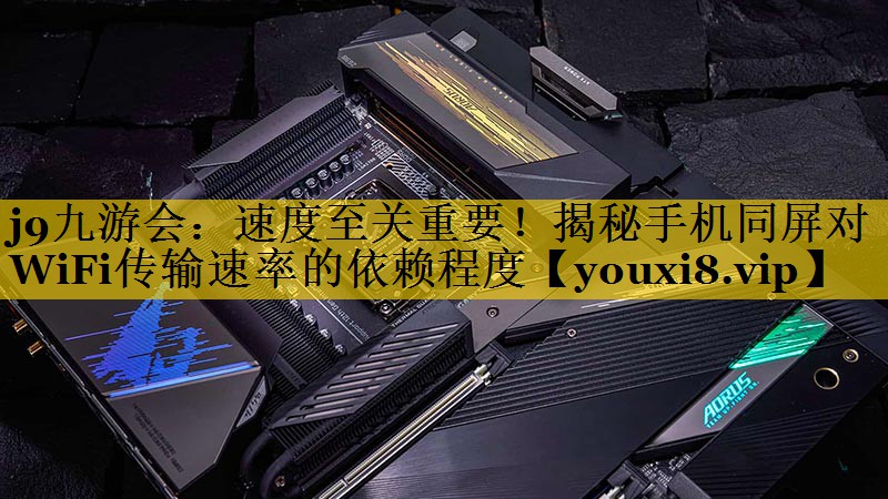 速度至关重要!揭秘手机同屏对WiFi传输速率的依赖程度 速度至关重要!揭秘手机同屏对WiFi传输速率的依赖程度