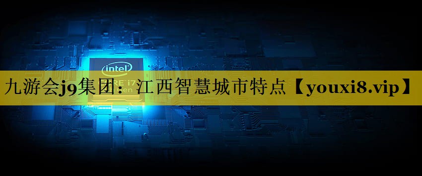 江西智慧城市特点 江西智慧城市特点