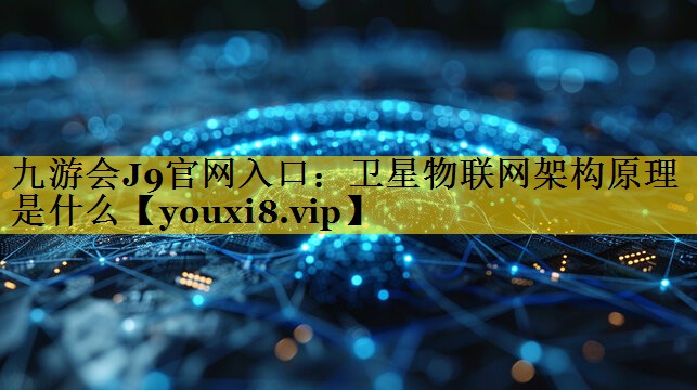 卫星物联网架构原理是什么 卫星物联网架构原理是什么