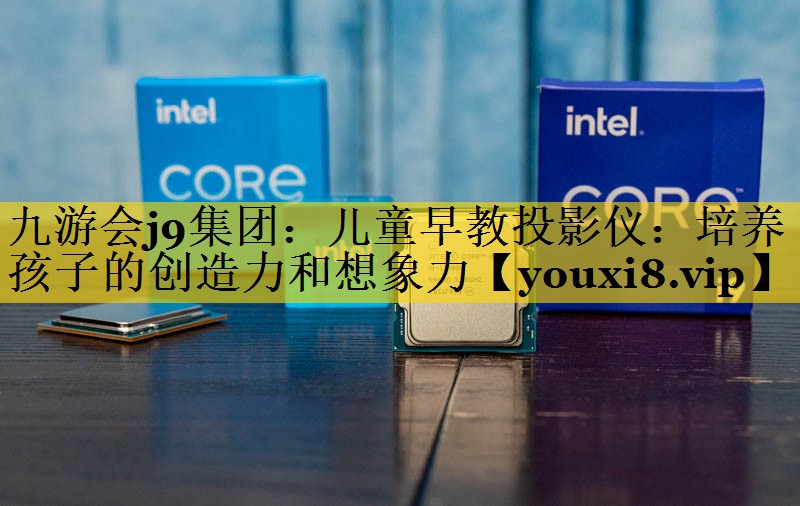 儿童早教投影仪:培养孩子的创造力和想象力 儿童早教投影仪:培养孩子的创造力和想象力