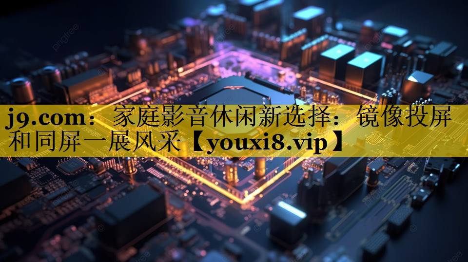 家庭影音休闲新选择:镜像投屏和同屏一展风采 家庭影音休闲新选择:镜像投屏和同屏一展风采