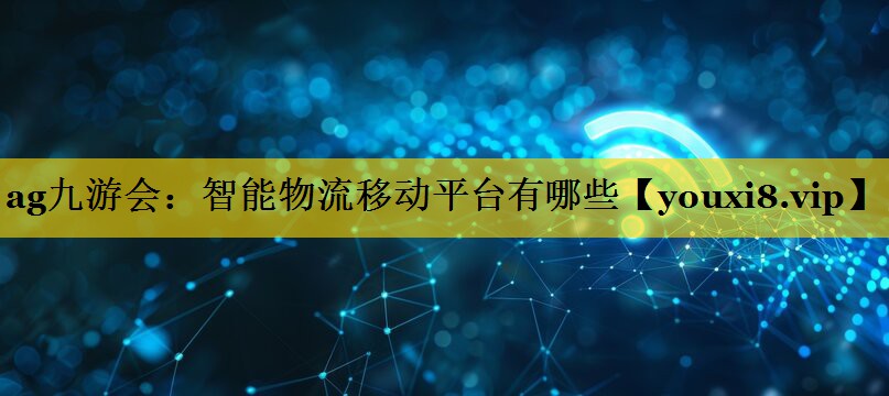 智能物流移动平台有哪些 智能物流移动平台有哪些