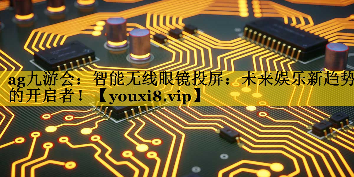智能无线眼镜投屏:未来娱乐新趋势的开启者! 智能无线眼镜投屏:未来娱乐新趋势的开启者!