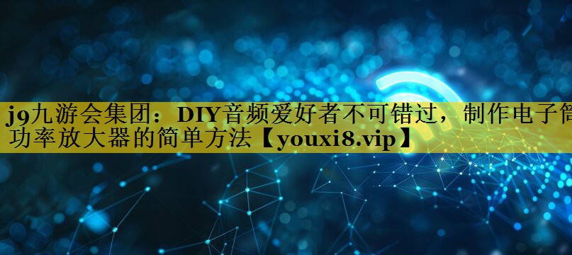 DIY音频爱好者不可错过,制作电子筒功率放大器的简单方法 DIY音频爱好者不可错过,制作电子筒功率放大器的简单方法