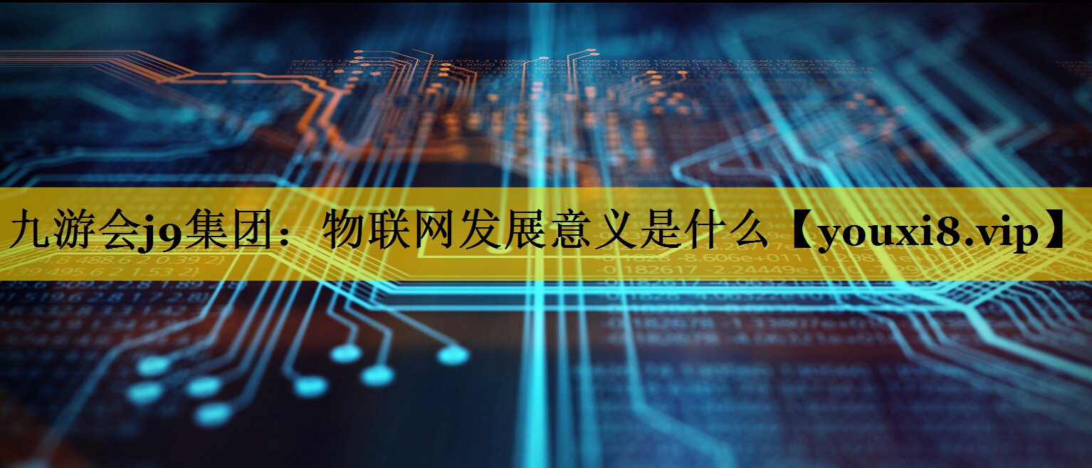 物联网发展意义是什么 物联网发展意义是什么