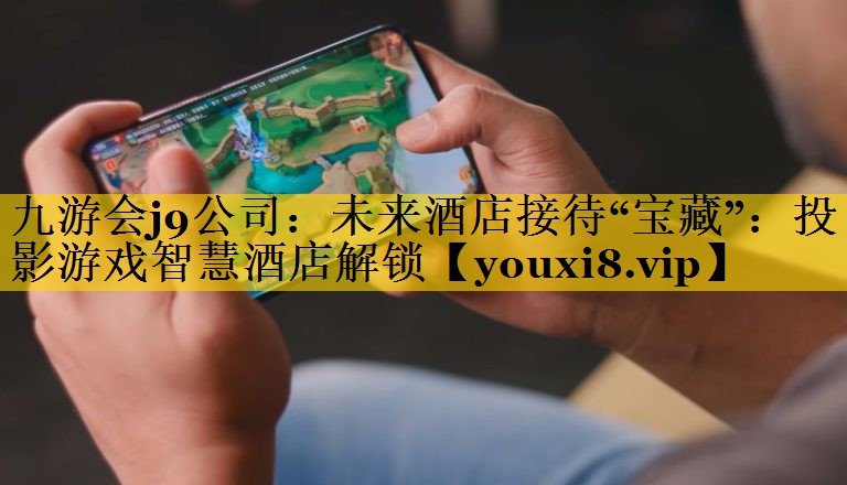 未来酒店接待“宝藏”:投影游戏智慧酒店解锁 未来酒店接待“宝藏”:投影游戏智慧酒店解锁