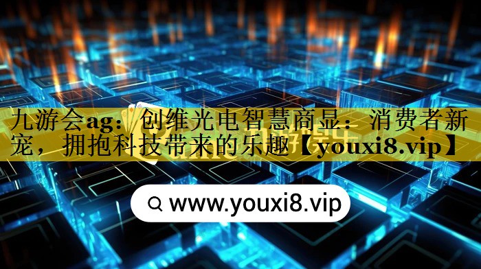 创维光电智慧商显:消费者新宠,拥抱科技带来的乐趣 创维光电智慧商显:消费者新宠,拥抱科技带来的乐趣