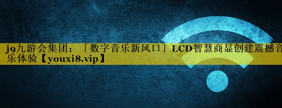 「数字音乐新风口」LCD智慧商显创建震撼音乐体验 「数字音乐新风口」LCD智慧商显创建震撼音乐体验