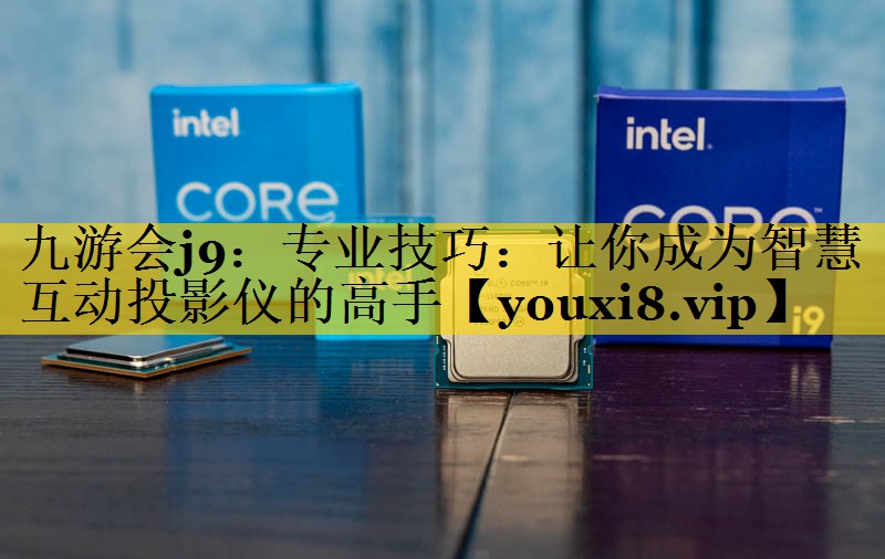 专业技巧:让你成为智慧互动投影仪的高手 专业技巧:让你成为智慧互动投影仪的高手