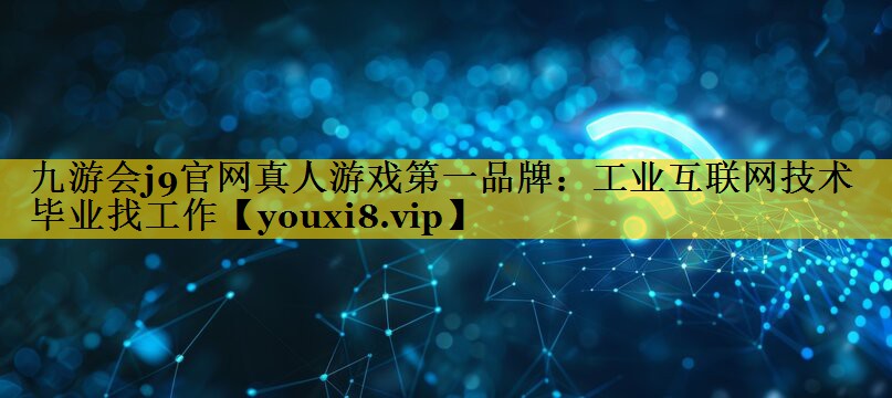 工业互联网技术 毕业找工作 工业互联网技术 毕业找工作