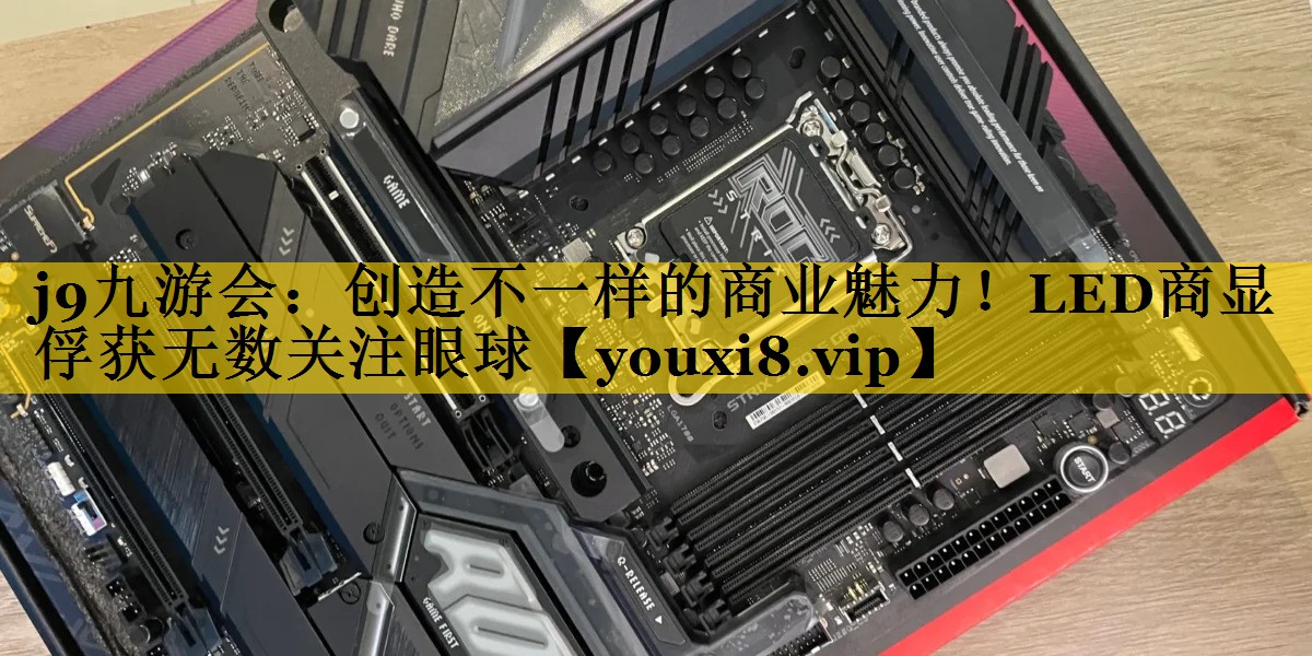 创造不一样的商业魅力!LED商显俘获无数关注眼球 创造不一样的商业魅力!LED商显俘获无数关注眼球