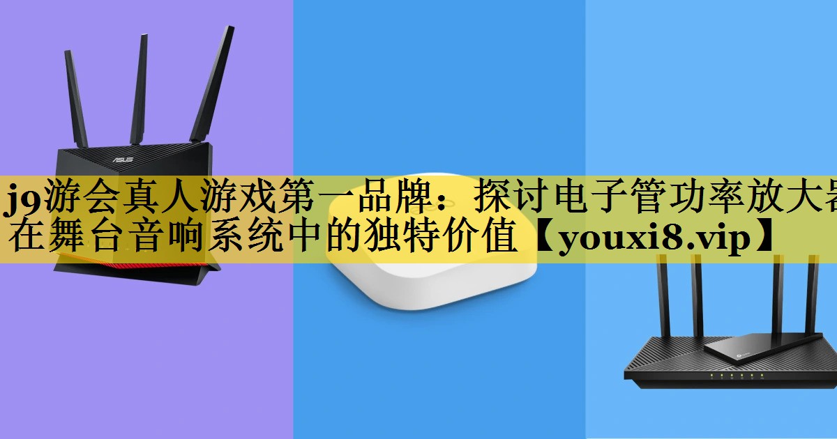 探讨电子管功率放大器在舞台音响系统中的独特价值 探讨电子管功率放大器在舞台音响系统中的独特价值