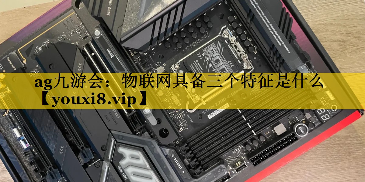 物联网具备三个特征是什么 物联网具备三个特征是什么