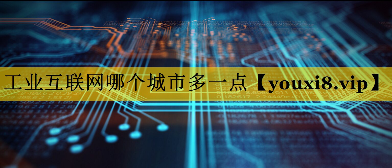 工业互联网哪个城市多一点 工业互联网哪个城市多一点