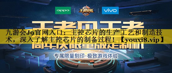 主控芯片的生产工艺和制造技术,深入了解主控芯片的制备过程! 主控芯片的生产工艺和制造技术,深入了解主控芯片的制备过程!