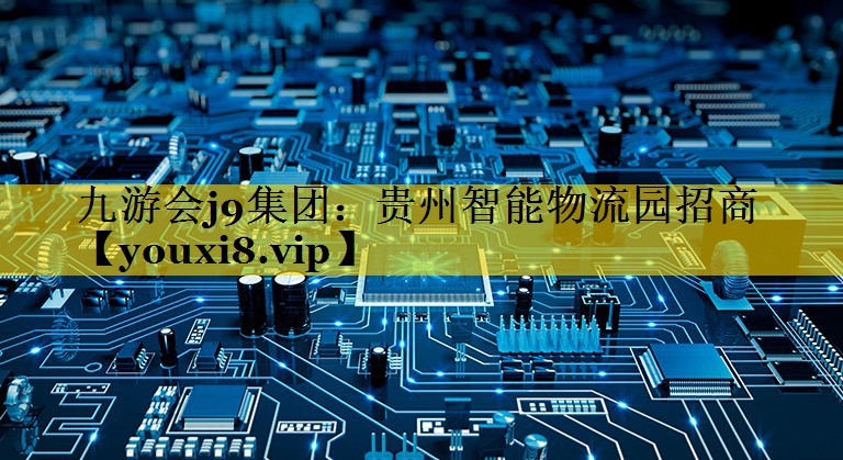 贵州智能物流园招商 贵州智能物流园招商