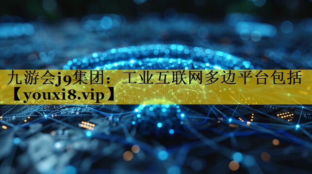 工业互联网多边平台包括 工业互联网多边平台包括