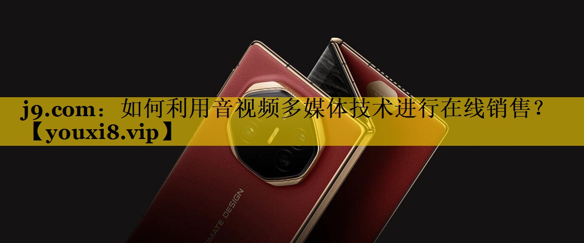 如何利用音视频多媒体技术进行在线销售? 如何利用音视频多媒体技术进行在线销售?