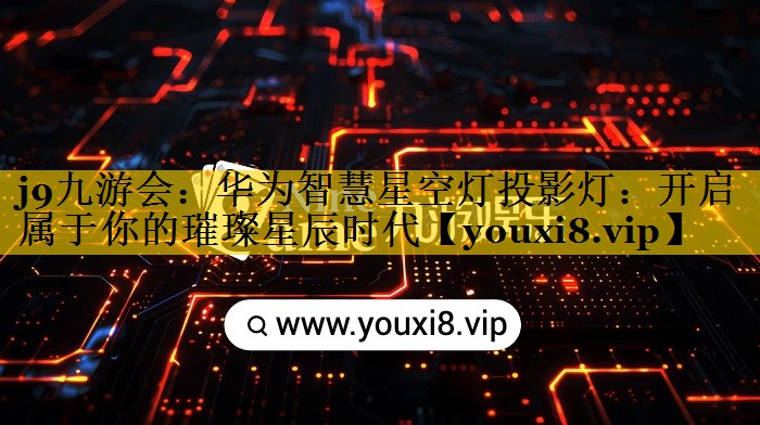 华为智慧星空灯投影灯:开启属于你的璀璨星辰时代 华为智慧星空灯投影灯:开启属于你的璀璨星辰时代